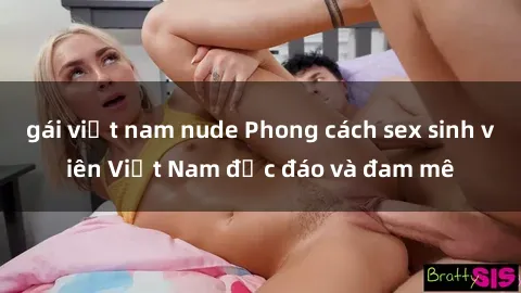 gái việt nam nude Phong cách sex sinh viên Việt Nam độc đáo và đam mê